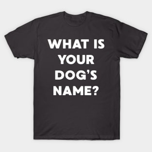 What Is Your Dog's Name? T-Shirt